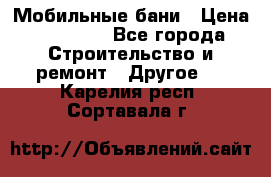 Мобильные бани › Цена ­ 95 000 - Все города Строительство и ремонт » Другое   . Карелия респ.,Сортавала г.